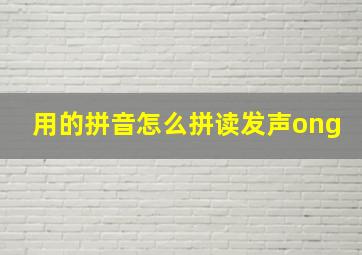 用的拼音怎么拼读发声ong