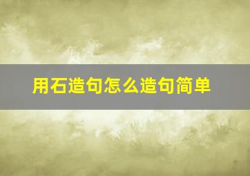 用石造句怎么造句简单