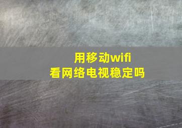 用移动wifi看网络电视稳定吗