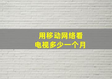 用移动网络看电视多少一个月