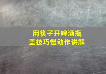 用筷子开啤酒瓶盖技巧慢动作讲解