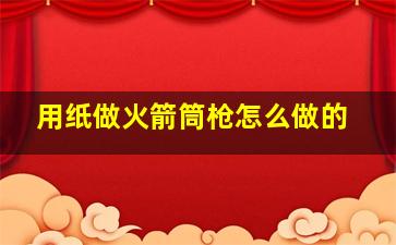 用纸做火箭筒枪怎么做的