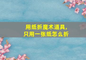 用纸折魔术道具,只用一张纸怎么折