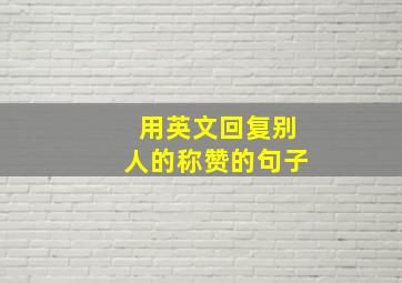 用英文回复别人的称赞的句子