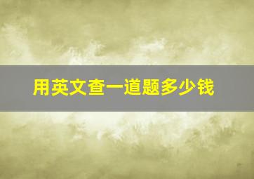 用英文查一道题多少钱