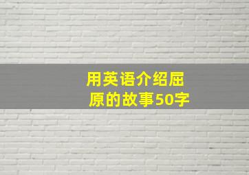 用英语介绍屈原的故事50字