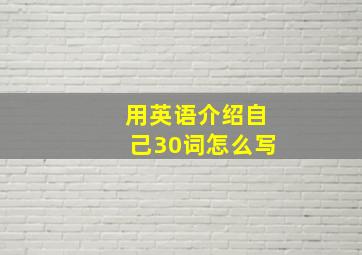 用英语介绍自己30词怎么写