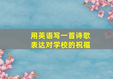 用英语写一首诗歌表达对学校的祝福