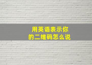 用英语表示你的二维码怎么说