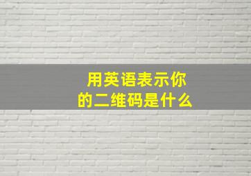 用英语表示你的二维码是什么