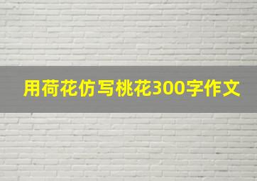 用荷花仿写桃花300字作文