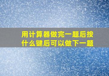 用计算器做完一题后按什么键后可以做下一题