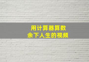 用计算器算数余下人生的视频