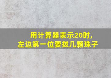 用计算器表示20时,左边第一位要拨几颗珠子