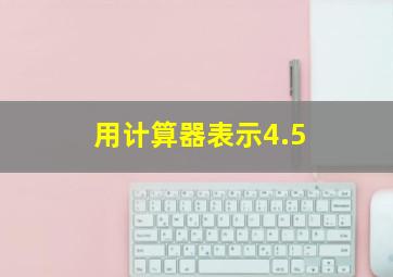 用计算器表示4.5