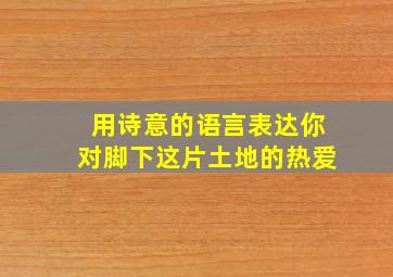 用诗意的语言表达你对脚下这片土地的热爱