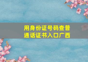 用身份证号码查普通话证书入口广西