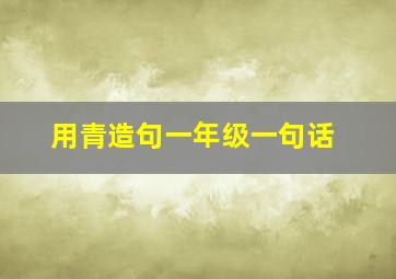 用青造句一年级一句话