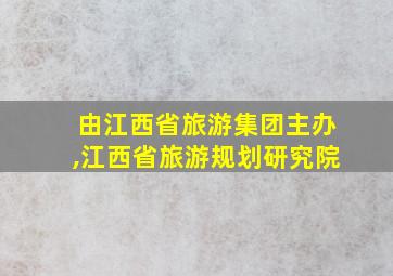 由江西省旅游集团主办,江西省旅游规划研究院