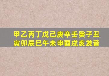 甲乙丙丁戊己庚辛壬癸子丑寅卯辰巳午未申酉戌亥发音