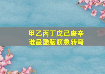 甲乙丙丁戊己庚辛谁最酷脑筋急转弯