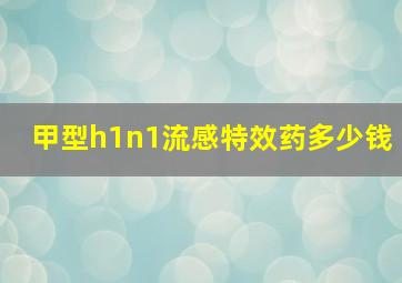 甲型h1n1流感特效药多少钱