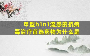 甲型h1n1流感的抗病毒治疗首选药物为什么是