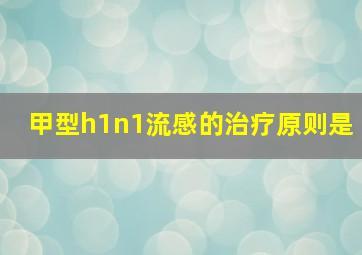 甲型h1n1流感的治疗原则是