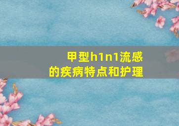 甲型h1n1流感的疾病特点和护理