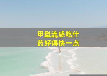 甲型流感吃什药好得快一点