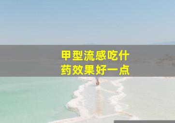 甲型流感吃什药效果好一点