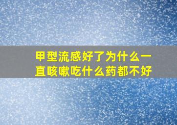 甲型流感好了为什么一直咳嗽吃什么药都不好