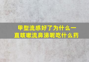 甲型流感好了为什么一直咳嗽流鼻涕呢吃什么药