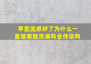 甲型流感好了为什么一直咳嗽能洗澡吗会传染吗