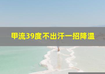 甲流39度不出汗一招降温