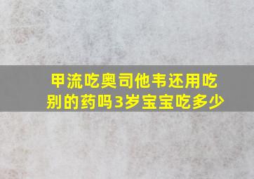 甲流吃奥司他韦还用吃别的药吗3岁宝宝吃多少