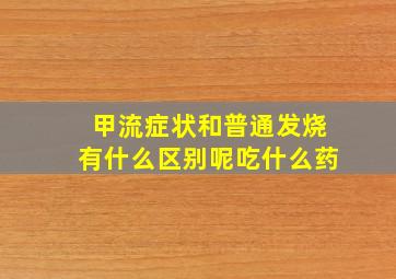 甲流症状和普通发烧有什么区别呢吃什么药