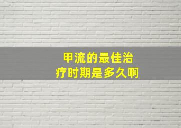 甲流的最佳治疗时期是多久啊