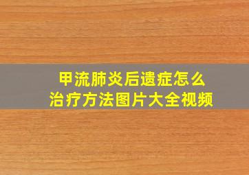 甲流肺炎后遗症怎么治疗方法图片大全视频