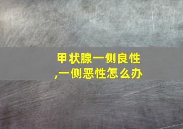 甲状腺一侧良性,一侧恶性怎么办