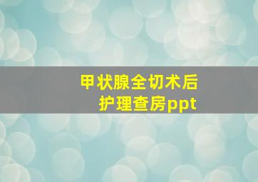 甲状腺全切术后护理查房ppt