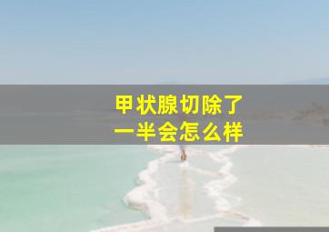 甲状腺切除了一半会怎么样