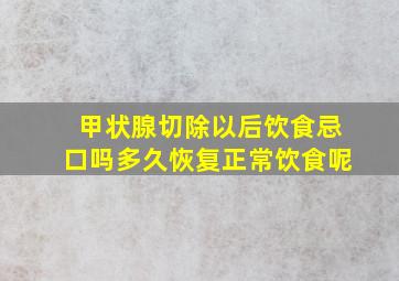 甲状腺切除以后饮食忌口吗多久恢复正常饮食呢