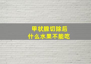 甲状腺切除后什么水果不能吃