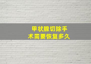 甲状腺切除手术需要恢复多久