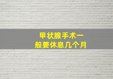 甲状腺手术一般要休息几个月