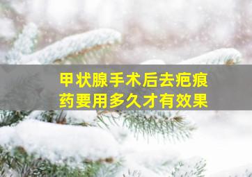 甲状腺手术后去疤痕药要用多久才有效果