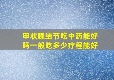 甲状腺结节吃中药能好吗一般吃多少疗程能好