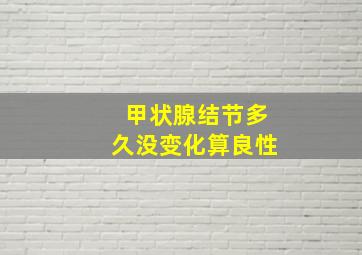 甲状腺结节多久没变化算良性