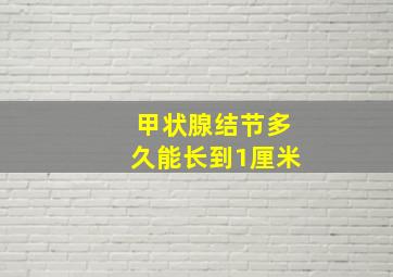 甲状腺结节多久能长到1厘米